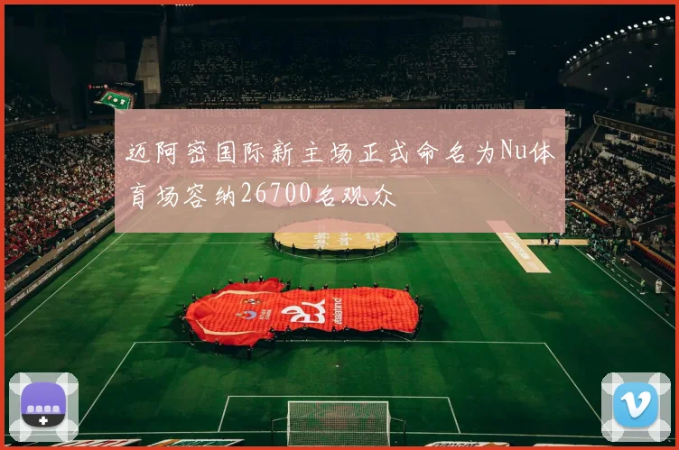 迈阿密国际新主场正式命名为Nu体育场容纳26700名观众