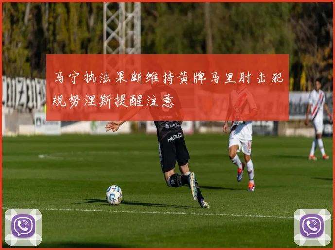 马宁执法果断维持黄牌马里肘击犯规努涅斯提醒注意