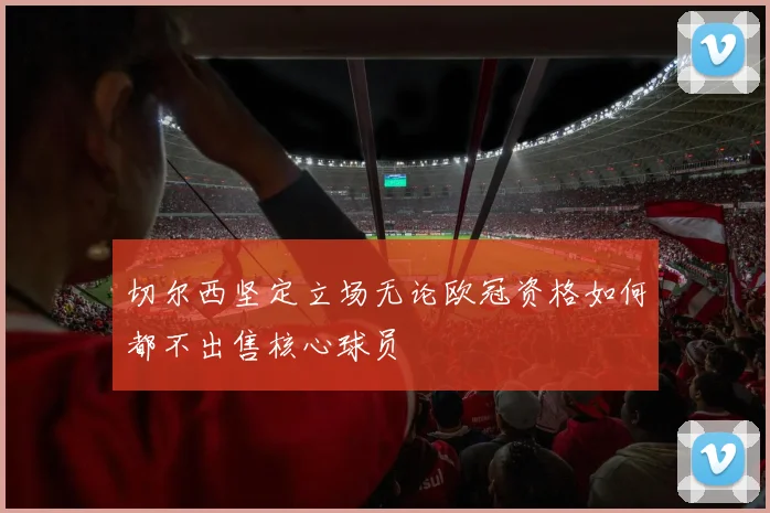 切尔西坚定立场无论欧冠资格如何都不出售核心球员