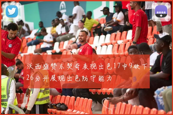 沃西盛赞东契奇表现出色17中9砍下26分并展现出色防守能力