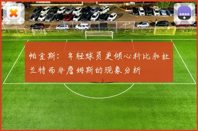 帕金斯：年轻球员更倾心科比和杜兰特而非詹姆斯的现象分析