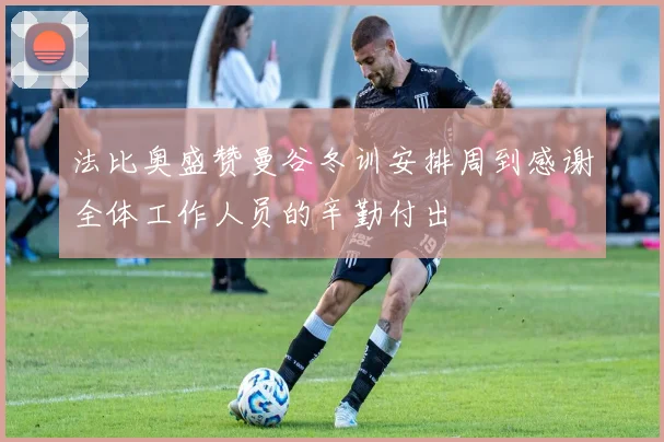 法比奥盛赞曼谷冬训安排周到感谢全体工作人员的辛勤付出