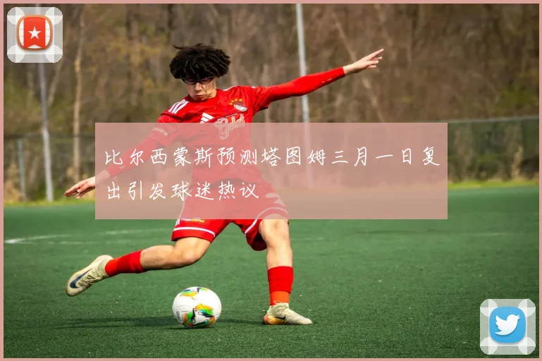 比尔西蒙斯预测塔图姆三月一日复出引发球迷热议