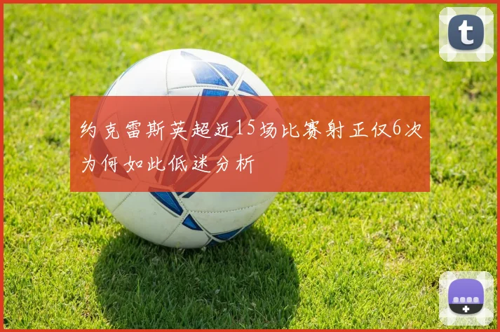 约克雷斯英超近15场比赛射正仅6次为何如此低迷分析