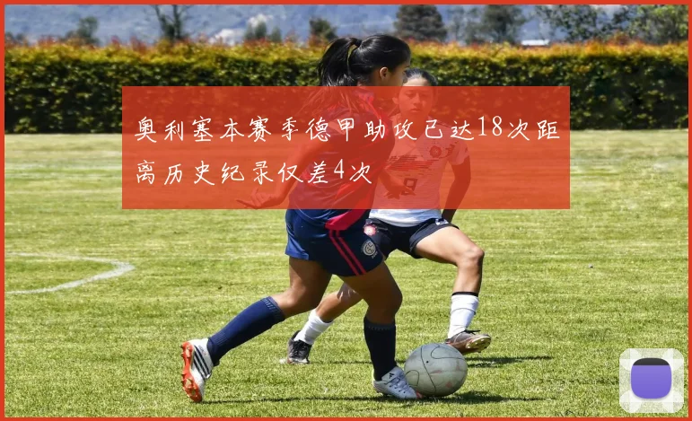 奥利塞本赛季德甲助攻已达18次距离历史纪录仅差4次