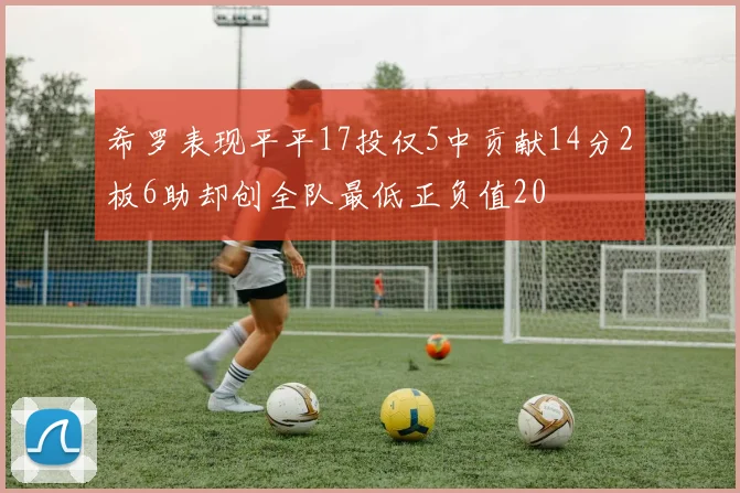 希罗表现平平17投仅5中贡献14分2板6助却创全队最低正负值20