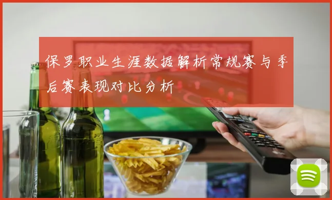 保罗职业生涯数据解析常规赛与季后赛表现对比分析