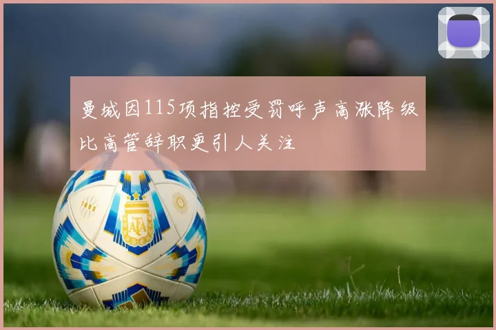 曼城因115项指控受罚呼声高涨降级比高管辞职更引人关注