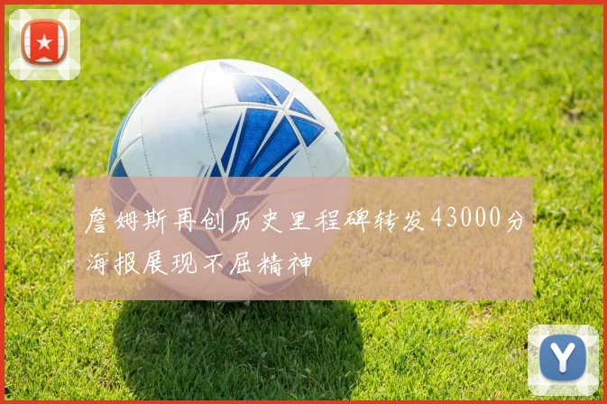 詹姆斯再创历史里程碑转发43000分海报展现不屈精神