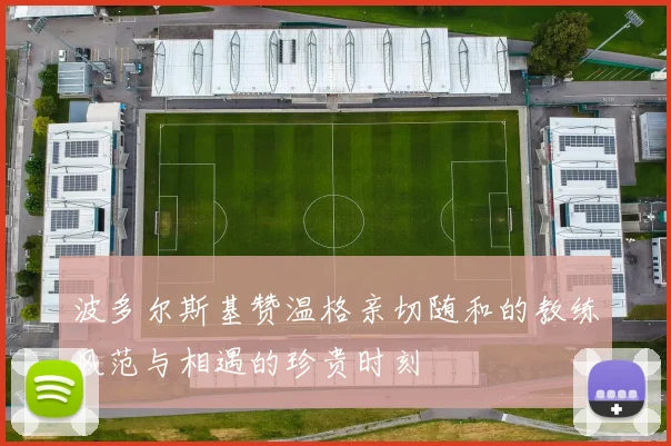 波多尔斯基赞温格亲切随和的教练风范与相遇的珍贵时刻