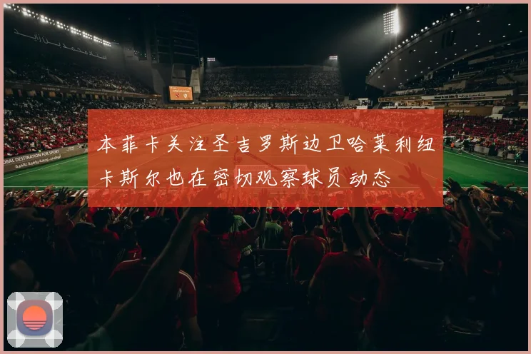 本菲卡关注圣吉罗斯边卫哈莱利纽卡斯尔也在密切观察球员动态